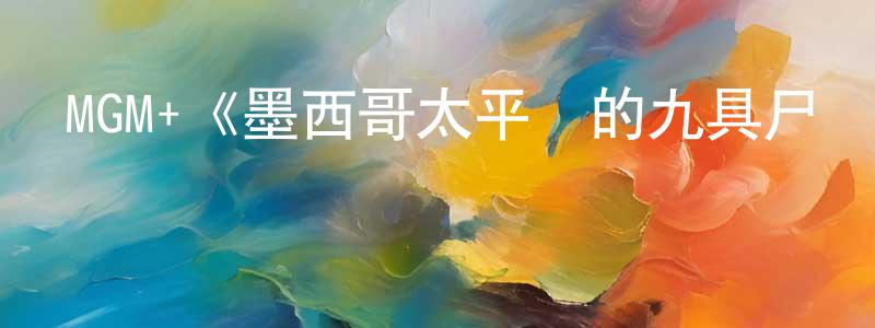 陳友彬發布MGM+《墨西哥太平間的九具尸體第一季》迅雷下載/在線觀看/百度云-靈異/驚悚-美劇天堂